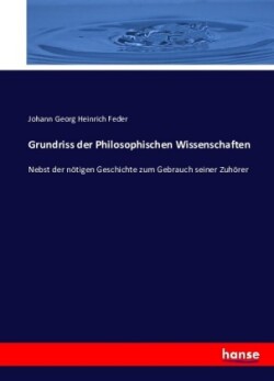 Grundriss der Philosophischen Wissenschaften Nebst der noetigen Geschichte zum Gebrauch seiner Zuhoerer