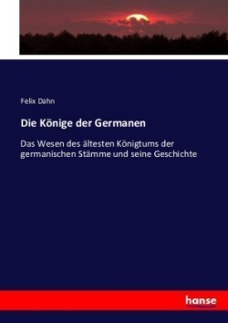 Könige der Germanen Das Wesen des altesten Koenigtums der germanischen Stamme und seine Geschichte