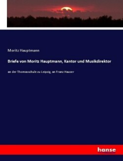 Briefe von Moritz Hauptmann, Kantor und Musikdirektor