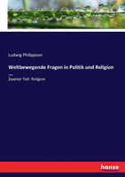 Weltbewegende Fragen in Politik und Religion ... Zweiter Teil: Religion