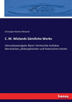 C. M. Wielands Sämtliche Werke Vierundzwanzigster Band: Vermischte Aufsatze literarischen, philosophischen und historischen Inhalts