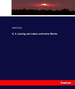 G. E. Lessing sein Leben und seine Werke