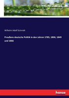Preußens deutsche Politik in den Jahren 1785, 1806, 1849 und 1866