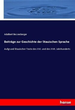 Beiträge zur Geschichte der litauischen Sprache Aufgrund litauischer Texte des XVI. und des XVII. Jahrhunderts