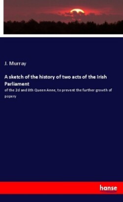 sketch of the history of two acts of the Irish Parliament