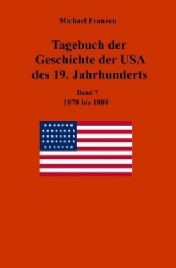 Tagebuch der Geschichte der USA des 19. Jahrhunderts, Band 7  1878-1888