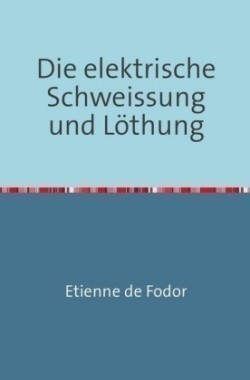 Die Elektrische Schweissung und Löthung