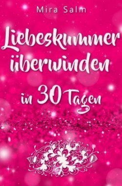 Liebeskummer: DAS GROSSE LIEBESKUMMER RECOVERY PROGRAMM! Wie Sie in 30 Tagen Ihren Liebeskummer überwinden, den tiefen Schmerz heilen, zurück in Ihre Kraft kommen, in Liebe loslassen und frei und glücklich neu starten!