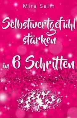 Selbstwertgefühl: DAS GROSSE PRAXISBUCH FÜR EIN STARKES SELBSTWERTGEFÜHL! Wie Sie in 6 Schritten Ihr Selbstwertgefühl stärken, Ihr Selbstbewusstsein aufbauen, Selbstliebe lernen und sich ein Leben erschaffen, das Ihnen gut tut