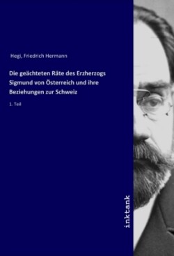 Die geachteten Rate des Erzherzogs Sigmund von Osterreich und ihre Beziehungen zur Schweiz