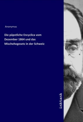 Die päpstliche Encyclica vom Dezember 1864 und das Mischehegesetz in der Schweiz
