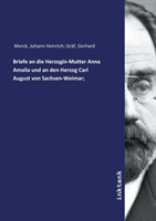 Briefe an die Herzogin-Mutter Anna Amalia und an den Herzog Carl August von Sachsen-Weimar;