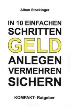 IN 10 EINFACHEN SCHRITTEN GELD ANLEGEN, VERMEHREN, SICHERN