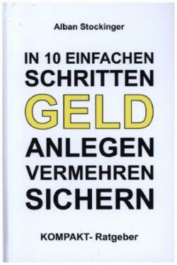 IN 10 EINFACHEN SCHRITTEN GELD ANLEGEN, VERMEHREN, SICHERN