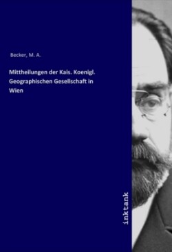 Mittheilungen der Kais. Koenigl. Geographischen Gesellschaft in Wien