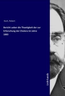 Bericht ueber die Thaetigkeit der zur Erforschung der Cholera im Jahre 1883