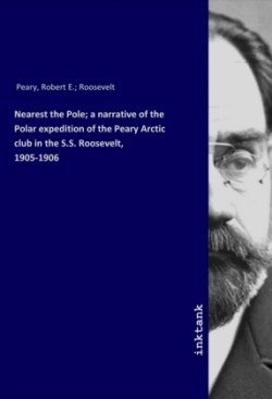 Nearest the Pole; a narrative of the Polar expedition of the Peary Arctic club in the S.S. Roosevelt, 1905-1906