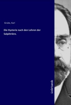 Die Hysterie nach den Lehren der Salpêtrière.