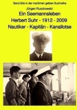 Ein Seemannsleben- Herbert Suhr - 1912-2009 - Nautiker - Kapitän - Kanallotse -Band 82e in der maritimen gelben Buchreihe