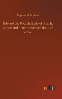 Edward the Fourth, Earle of March, sonne and heire to Richard duke of Yorke.