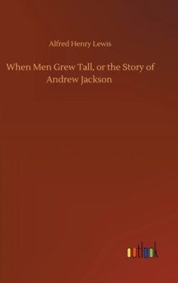 When Men Grew Tall, or the Story of Andrew Jackson