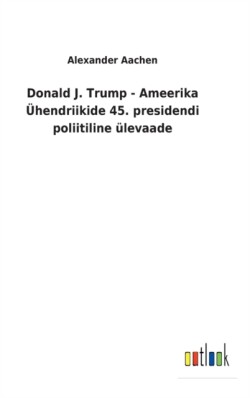 Donald J. Trump - Ameerika Ühendriikide 45. presidendi poliitiline ülevaade