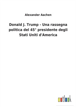 Donald J. Trump - Una rassegna politica del 45° presidente degli Stati Uniti d'America