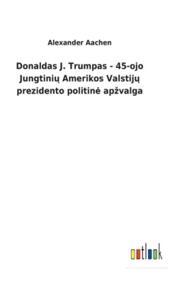 Donaldas J. Trumpas - 45-ojo Jungtini&#371; Amerikos Valstij&#371; prezidento politine apzvalga