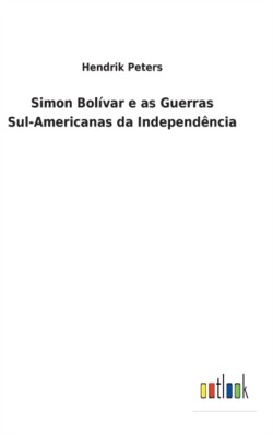 Simon Bolívar e as Guerras Sul-Americanas da Independência