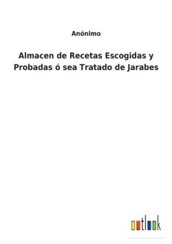 Almacen de Recetas Escogidas y Probadas ó sea Tratado de Jarabes