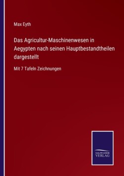 Agricultur-Maschinenwesen in Aegypten nach seinen Hauptbestandtheilen dargestellt