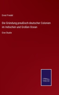 Gründung preußisch-deutscher Colonien im Indischen und Großen Ocean