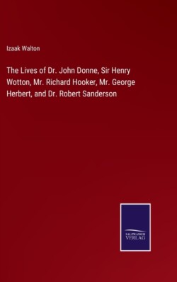 Lives of Dr. John Donne, Sir Henry Wotton, Mr. Richard Hooker, Mr. George Herbert, and Dr. Robert Sanderson