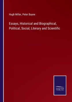 Essays, Historical and Biographical, Political, Social, Literary and Scientific