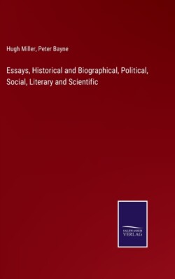 Essays, Historical and Biographical, Political, Social, Literary and Scientific