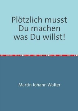 Plötzlich musst Du machen was Du willst!