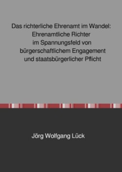 Das richterliche Ehrenamt im Wandel: Ehrenamtliche Richter im Spannungsfeld von bürgerschaftlichem Engagement und staatsbürgerlicher Pflicht