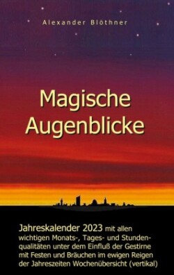 Magische Augenblicke - Jahreskalender 2023 mit allen wichtigen Monats-, Tages- und Stundenqualitäten unter dem Einfluss der Gestirne als robuste Alltagsausgabe mit vertikaler Wochenübersicht