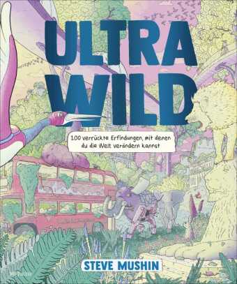 Ultrawild - 100 verrückte Erfindungen, mit denen du die Welt verändern kannst