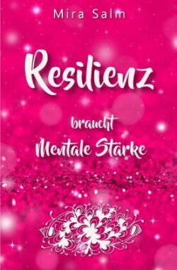 RESILIENZ BRAUCHT MENTALE STÄRKE! Wie Sie beides in praktischen Schritten aufbauen