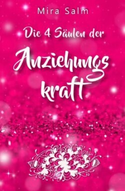 Anziehungskraft: DIE 4 SÄULEN DER ANZIEHUNGSKRAFT! So fliegen Ihnen die Herzen anderer Menschen zu - Das große Praxisbuch für Charisma und echte Anziehungskraft