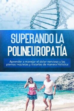 Superando la polineuropatía: Aprender a manejar el dolor nervioso y las piernas inquietas y tratarlas de manera holística