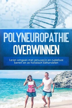 Polyneuropathie overwinnen: Leren omgaan met zenuwpijn en rusteloze benen en ze holistisch behandelen