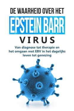 De waarheid over het Epstein-Barr-virus: Van diagnose tot therapie en het omgaan met EBV in het dagelijks leven tot genezing
