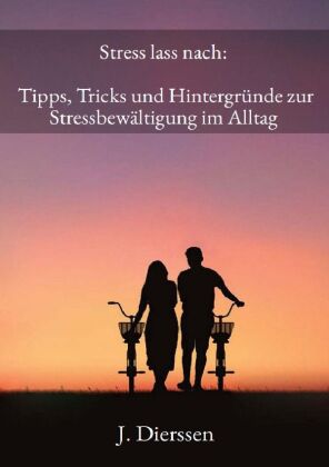 Stress lass nach: Tipps, Tricks und Hintergründe zur Stressbewältigung im Alltag