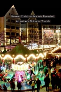 German Christmas Markets Revealed:   An Insider's Guide for Tourists