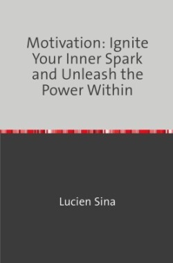 Motivation: Ignite Your Inner Spark and Unleash the Power Within