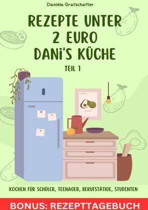 Rezepte unter 2EUR Danis Küche  So kannst du lecker - schnell und günstig für deine Familie kochen! BONUSAUSGABE