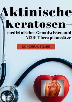 Aktinische Keratosen - medizinisches Grundwissen und NEUE Therapieansätze (Carcinomata in situ) BONUSAUSGABE