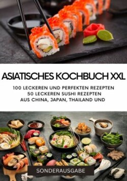 ASIATISCHES KOCHBUCH XXL - NEU 2023: 100 leckeren und perfekten Rezepten 50 leckeren Sushi Rezepten aus China - SONDERAUSGABE